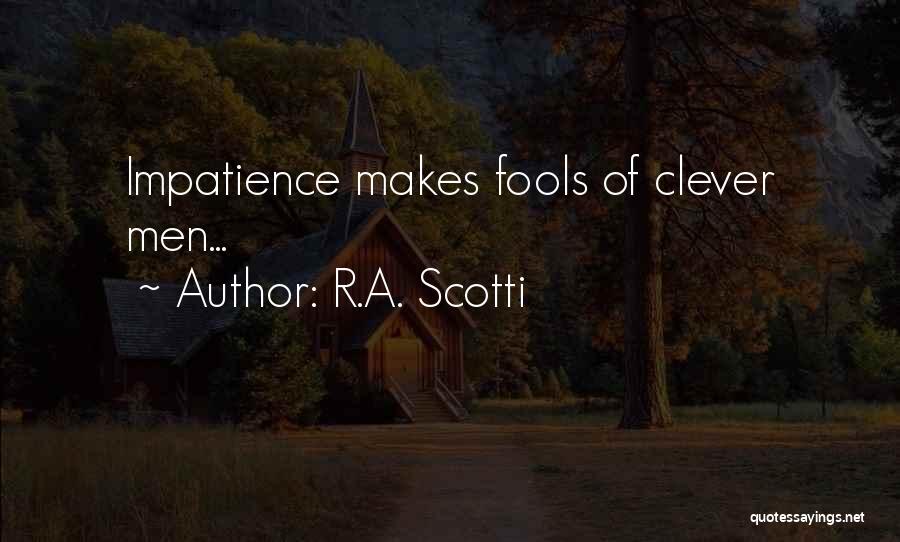 R.A. Scotti Quotes: Impatience Makes Fools Of Clever Men...