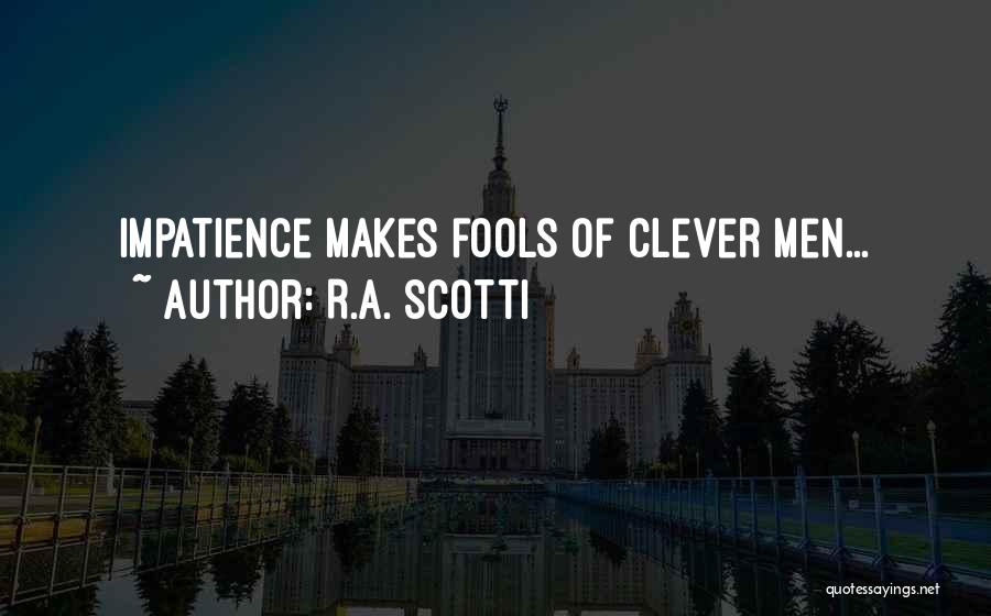 R.A. Scotti Quotes: Impatience Makes Fools Of Clever Men...