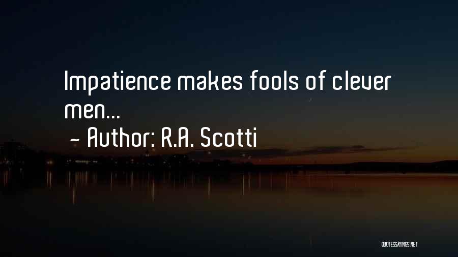 R.A. Scotti Quotes: Impatience Makes Fools Of Clever Men...