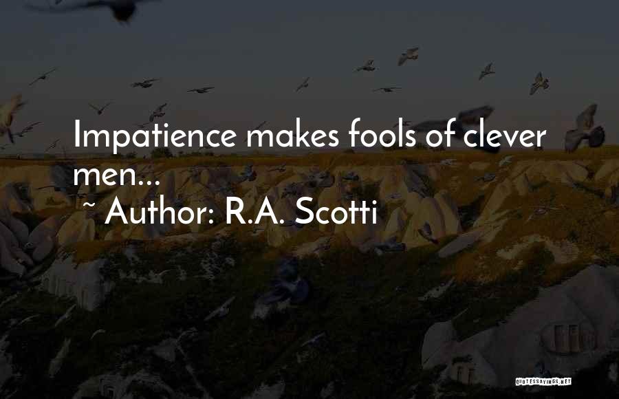 R.A. Scotti Quotes: Impatience Makes Fools Of Clever Men...