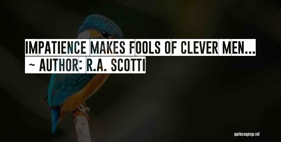 R.A. Scotti Quotes: Impatience Makes Fools Of Clever Men...