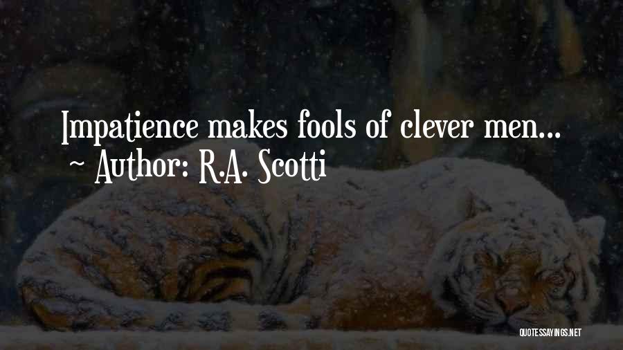 R.A. Scotti Quotes: Impatience Makes Fools Of Clever Men...