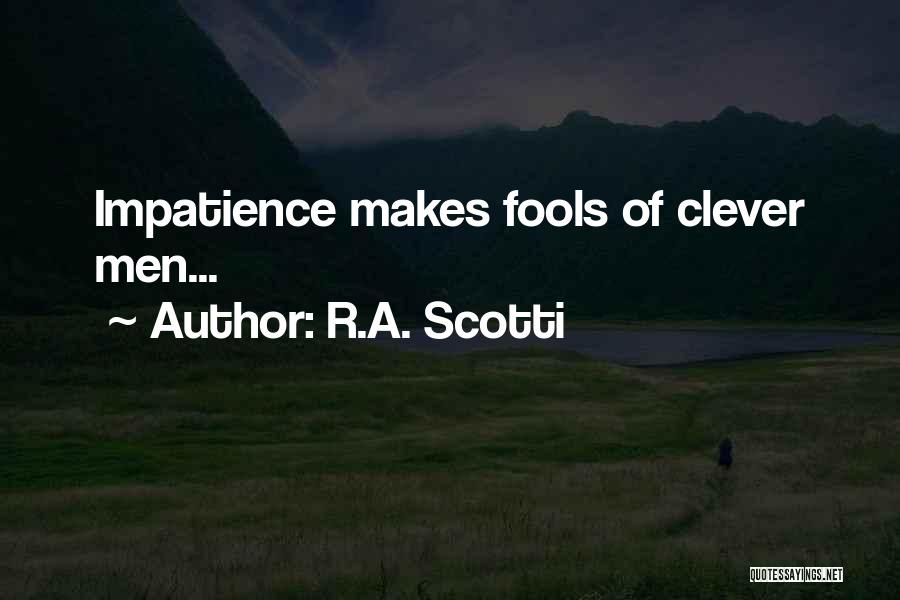 R.A. Scotti Quotes: Impatience Makes Fools Of Clever Men...