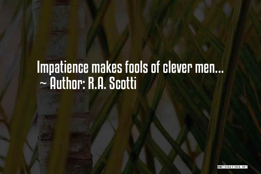 R.A. Scotti Quotes: Impatience Makes Fools Of Clever Men...