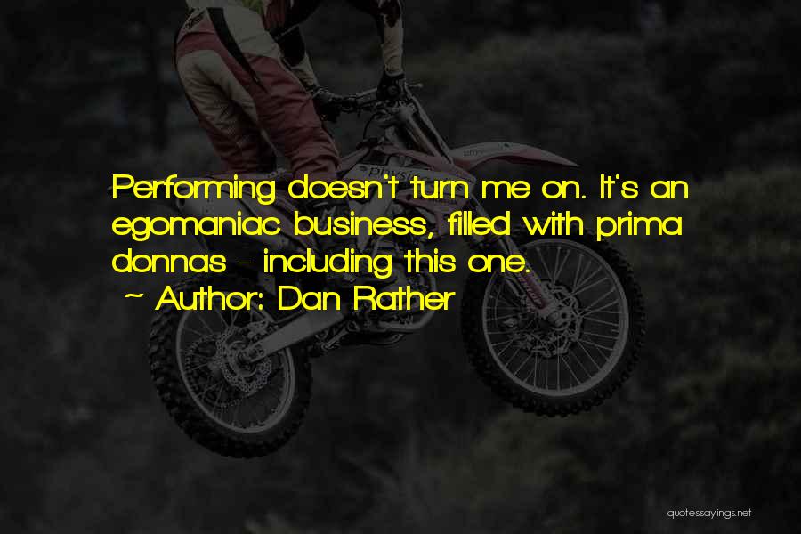 Dan Rather Quotes: Performing Doesn't Turn Me On. It's An Egomaniac Business, Filled With Prima Donnas - Including This One.