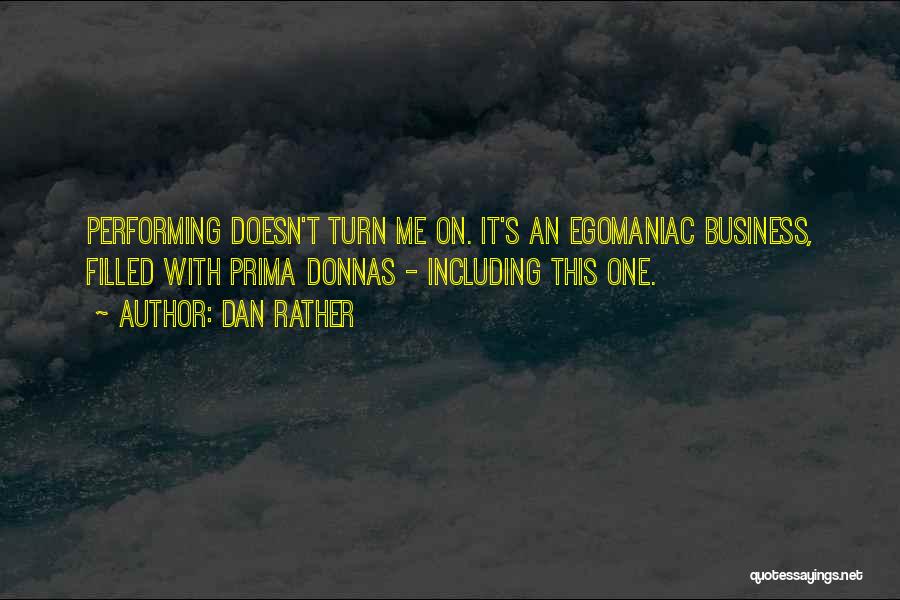 Dan Rather Quotes: Performing Doesn't Turn Me On. It's An Egomaniac Business, Filled With Prima Donnas - Including This One.