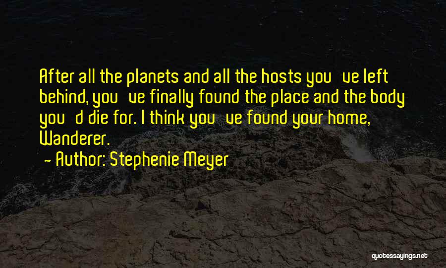 Stephenie Meyer Quotes: After All The Planets And All The Hosts You've Left Behind, You've Finally Found The Place And The Body You'd
