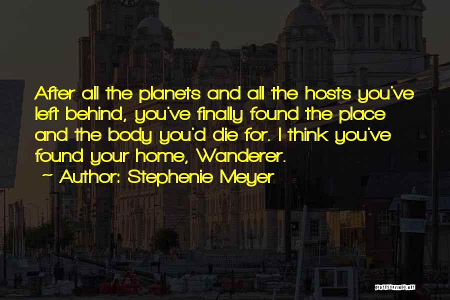 Stephenie Meyer Quotes: After All The Planets And All The Hosts You've Left Behind, You've Finally Found The Place And The Body You'd