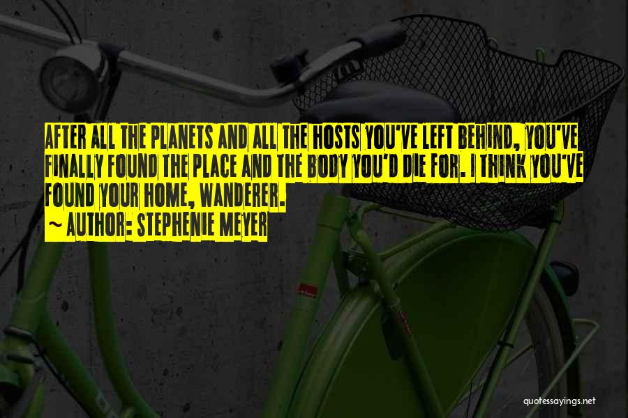 Stephenie Meyer Quotes: After All The Planets And All The Hosts You've Left Behind, You've Finally Found The Place And The Body You'd