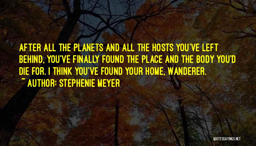 Stephenie Meyer Quotes: After All The Planets And All The Hosts You've Left Behind, You've Finally Found The Place And The Body You'd