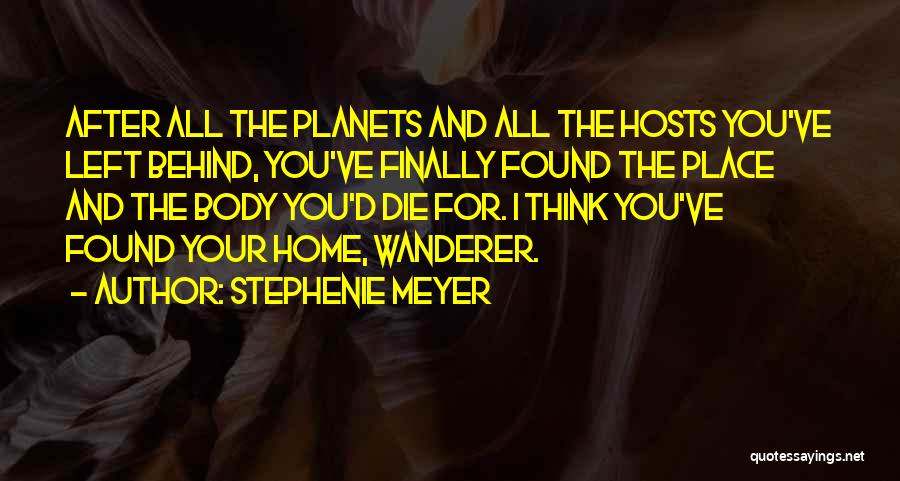 Stephenie Meyer Quotes: After All The Planets And All The Hosts You've Left Behind, You've Finally Found The Place And The Body You'd