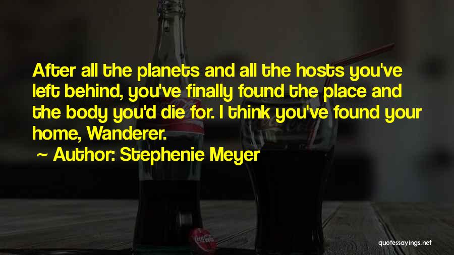 Stephenie Meyer Quotes: After All The Planets And All The Hosts You've Left Behind, You've Finally Found The Place And The Body You'd