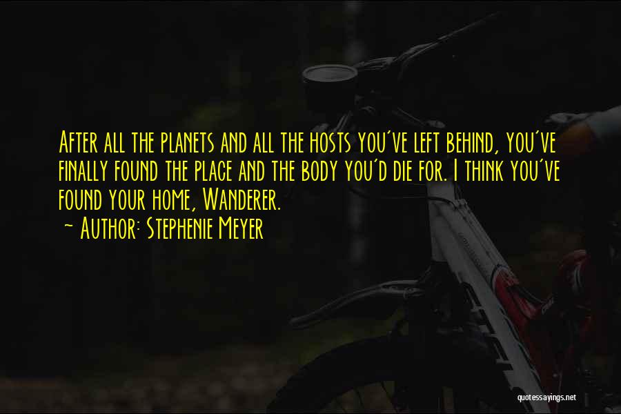 Stephenie Meyer Quotes: After All The Planets And All The Hosts You've Left Behind, You've Finally Found The Place And The Body You'd