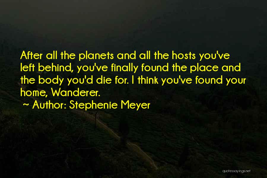 Stephenie Meyer Quotes: After All The Planets And All The Hosts You've Left Behind, You've Finally Found The Place And The Body You'd