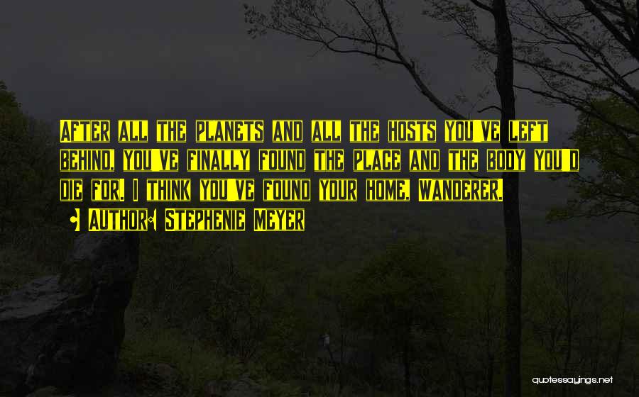 Stephenie Meyer Quotes: After All The Planets And All The Hosts You've Left Behind, You've Finally Found The Place And The Body You'd