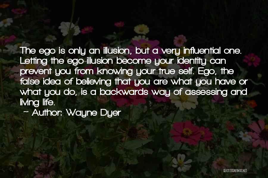 Wayne Dyer Quotes: The Ego Is Only An Illusion, But A Very Influential One. Letting The Ego-illusion Become Your Identity Can Prevent You