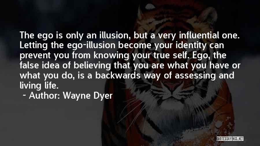 Wayne Dyer Quotes: The Ego Is Only An Illusion, But A Very Influential One. Letting The Ego-illusion Become Your Identity Can Prevent You