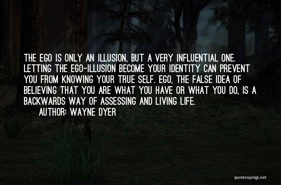 Wayne Dyer Quotes: The Ego Is Only An Illusion, But A Very Influential One. Letting The Ego-illusion Become Your Identity Can Prevent You