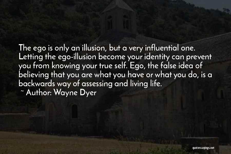 Wayne Dyer Quotes: The Ego Is Only An Illusion, But A Very Influential One. Letting The Ego-illusion Become Your Identity Can Prevent You