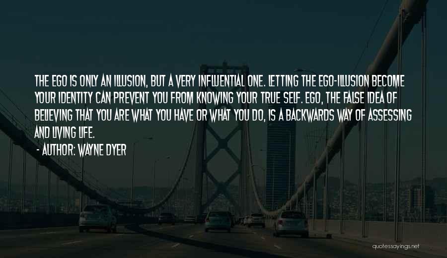 Wayne Dyer Quotes: The Ego Is Only An Illusion, But A Very Influential One. Letting The Ego-illusion Become Your Identity Can Prevent You