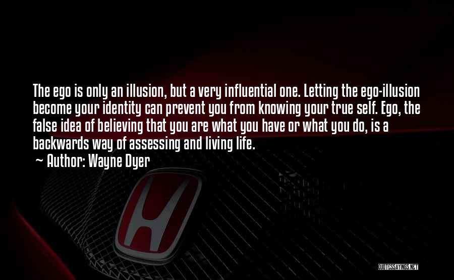 Wayne Dyer Quotes: The Ego Is Only An Illusion, But A Very Influential One. Letting The Ego-illusion Become Your Identity Can Prevent You