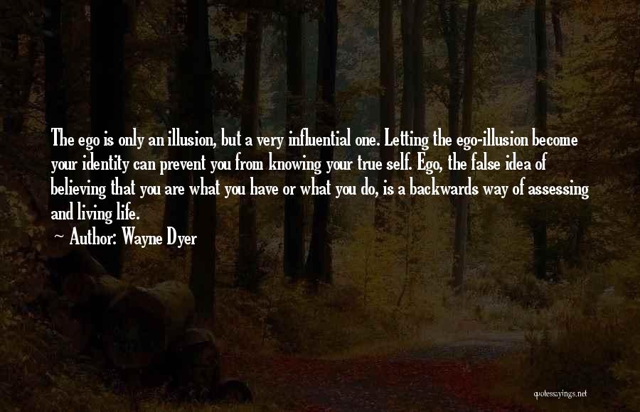 Wayne Dyer Quotes: The Ego Is Only An Illusion, But A Very Influential One. Letting The Ego-illusion Become Your Identity Can Prevent You