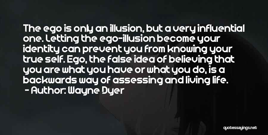 Wayne Dyer Quotes: The Ego Is Only An Illusion, But A Very Influential One. Letting The Ego-illusion Become Your Identity Can Prevent You