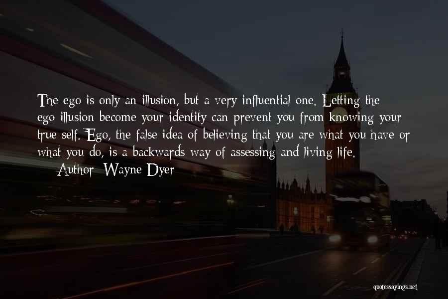 Wayne Dyer Quotes: The Ego Is Only An Illusion, But A Very Influential One. Letting The Ego-illusion Become Your Identity Can Prevent You