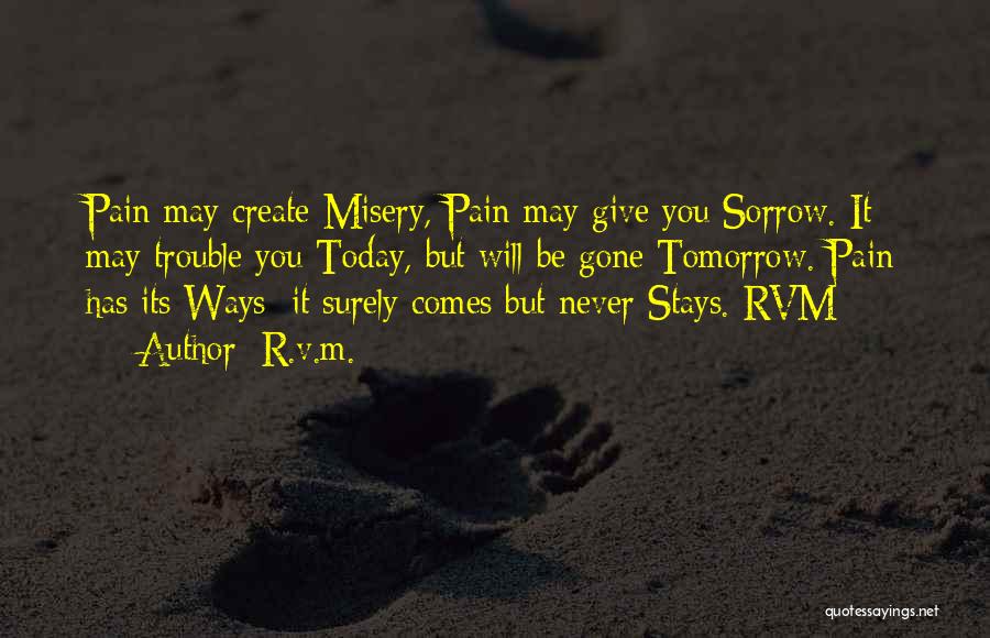 R.v.m. Quotes: Pain May Create Misery, Pain May Give You Sorrow. It May Trouble You Today, But Will Be Gone Tomorrow. Pain