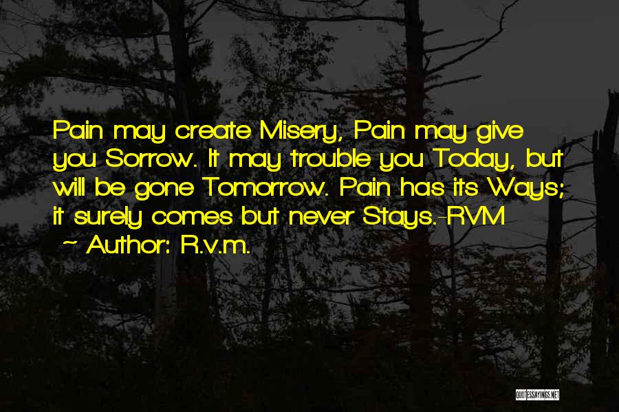 R.v.m. Quotes: Pain May Create Misery, Pain May Give You Sorrow. It May Trouble You Today, But Will Be Gone Tomorrow. Pain