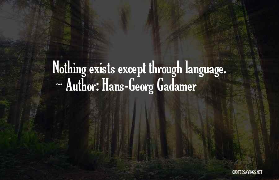 Hans-Georg Gadamer Quotes: Nothing Exists Except Through Language.