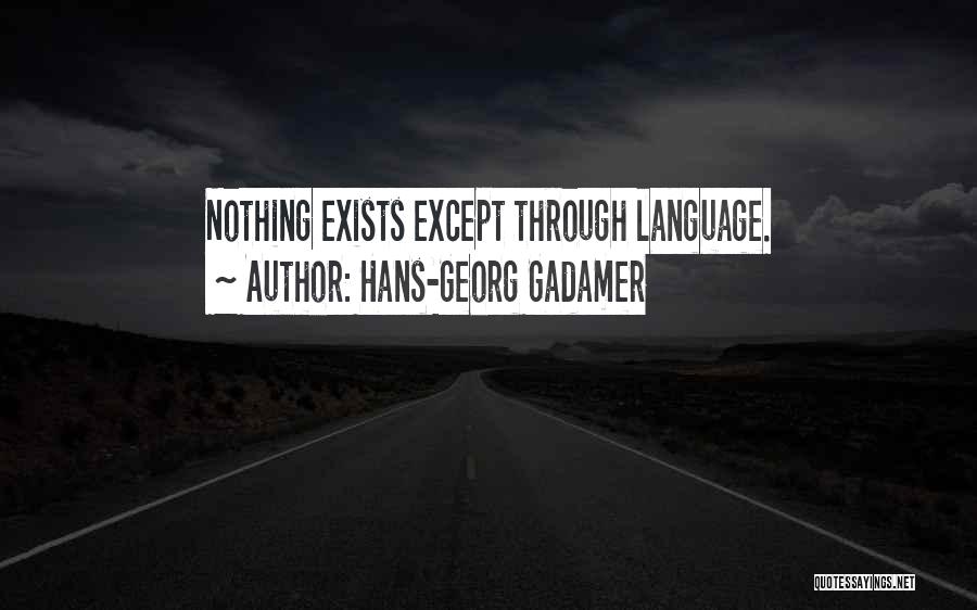 Hans-Georg Gadamer Quotes: Nothing Exists Except Through Language.