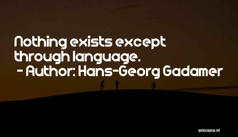 Hans-Georg Gadamer Quotes: Nothing Exists Except Through Language.