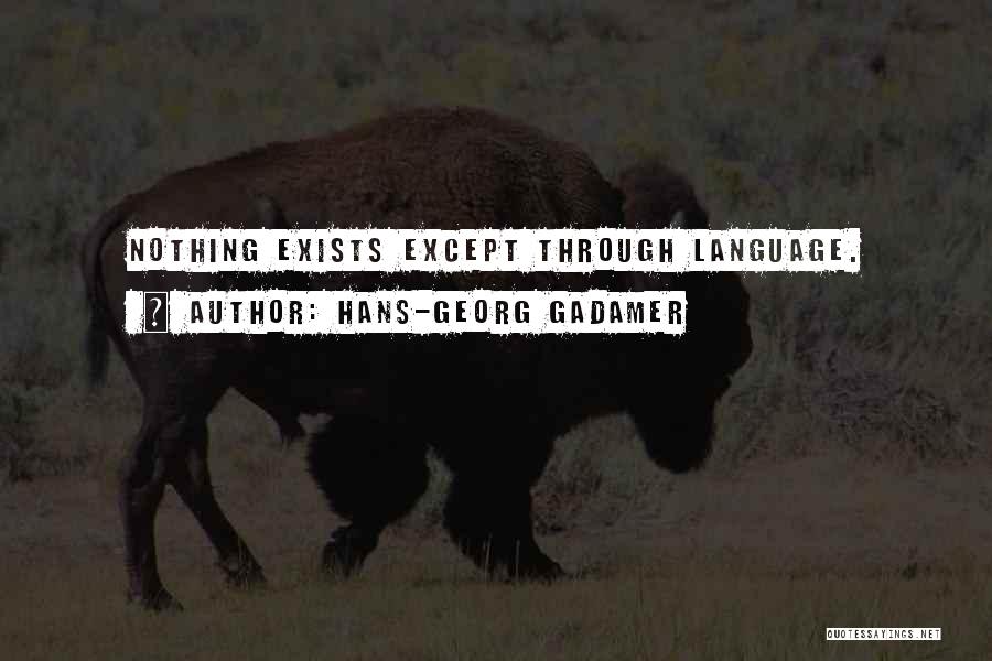 Hans-Georg Gadamer Quotes: Nothing Exists Except Through Language.