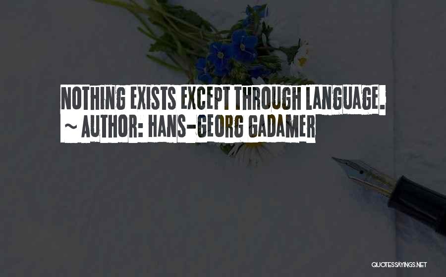 Hans-Georg Gadamer Quotes: Nothing Exists Except Through Language.