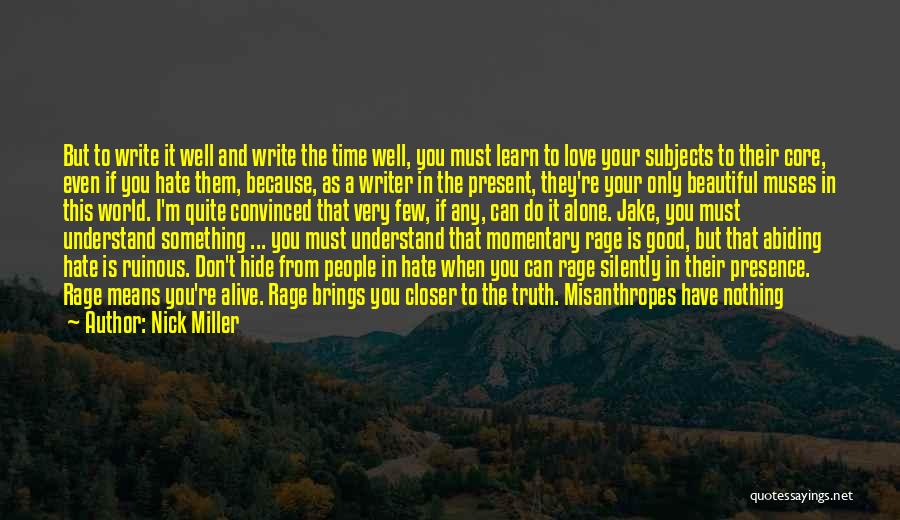 Nick Miller Quotes: But To Write It Well And Write The Time Well, You Must Learn To Love Your Subjects To Their Core,