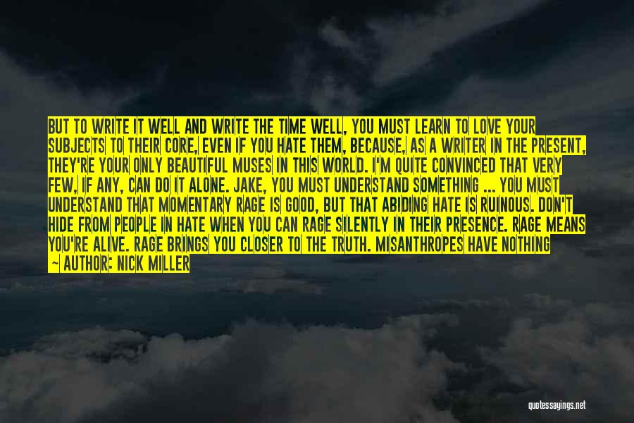 Nick Miller Quotes: But To Write It Well And Write The Time Well, You Must Learn To Love Your Subjects To Their Core,