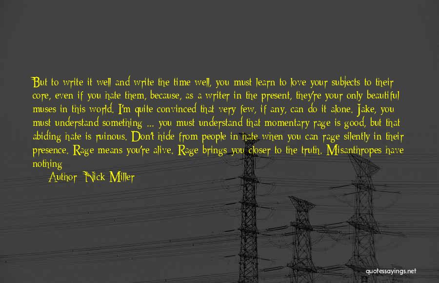 Nick Miller Quotes: But To Write It Well And Write The Time Well, You Must Learn To Love Your Subjects To Their Core,