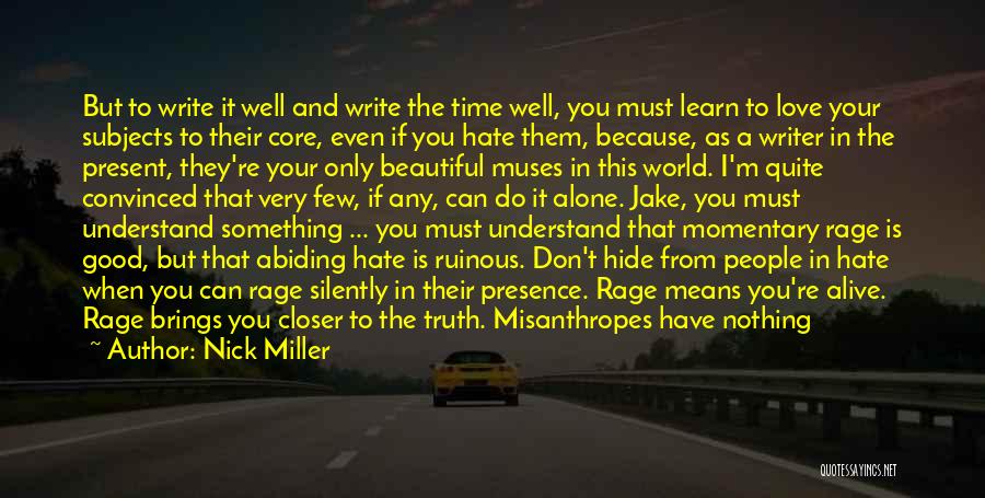 Nick Miller Quotes: But To Write It Well And Write The Time Well, You Must Learn To Love Your Subjects To Their Core,