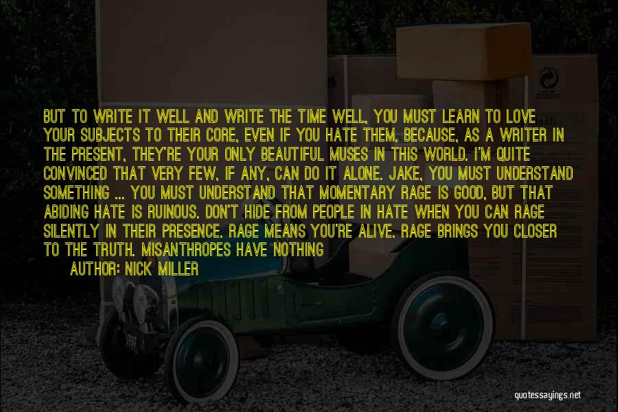 Nick Miller Quotes: But To Write It Well And Write The Time Well, You Must Learn To Love Your Subjects To Their Core,