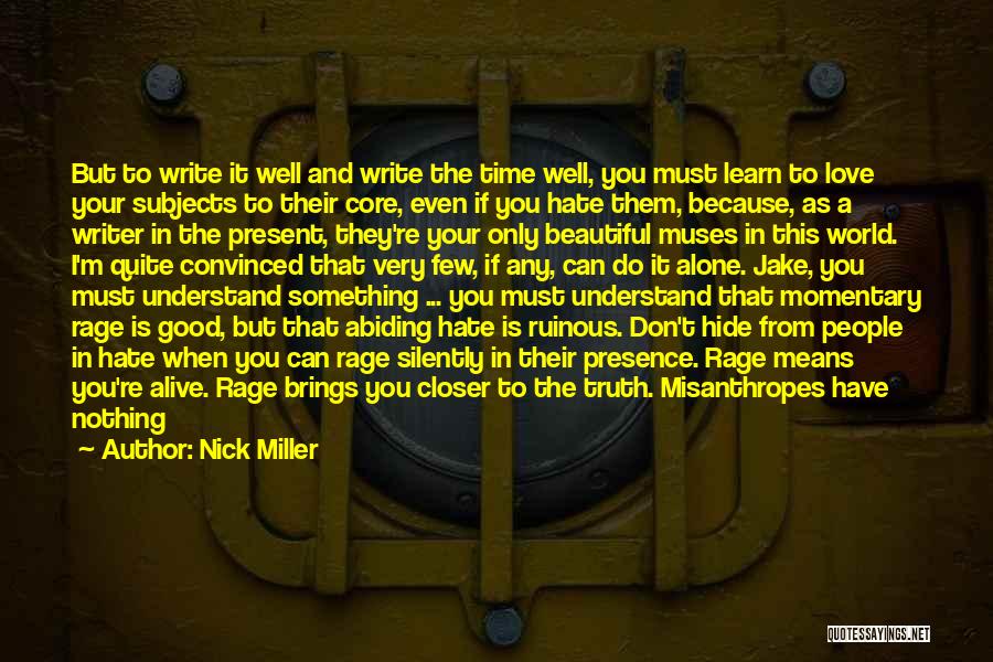 Nick Miller Quotes: But To Write It Well And Write The Time Well, You Must Learn To Love Your Subjects To Their Core,