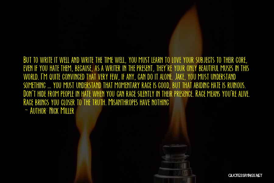 Nick Miller Quotes: But To Write It Well And Write The Time Well, You Must Learn To Love Your Subjects To Their Core,