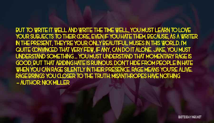 Nick Miller Quotes: But To Write It Well And Write The Time Well, You Must Learn To Love Your Subjects To Their Core,