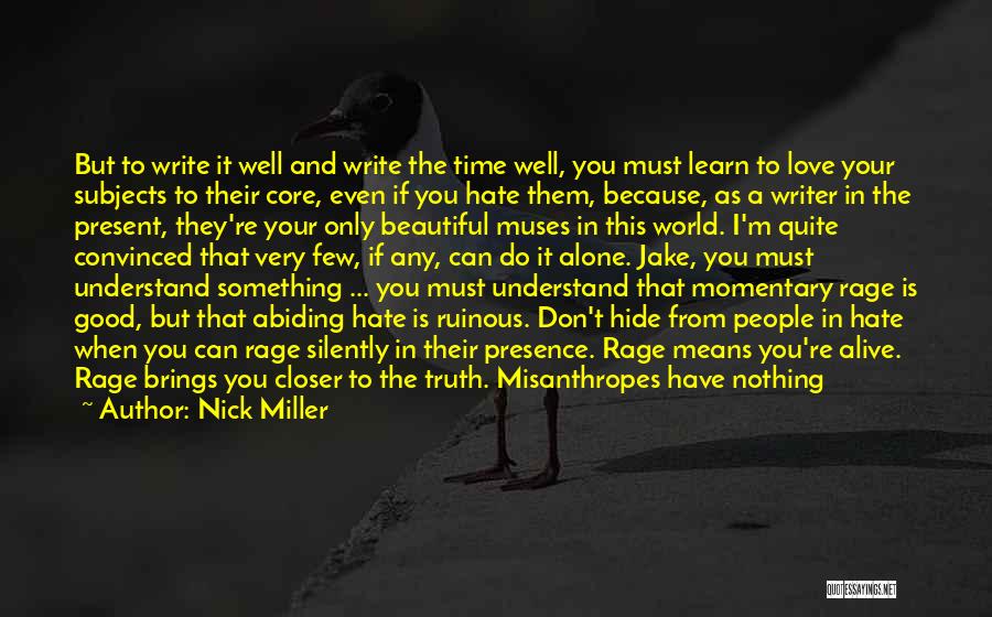 Nick Miller Quotes: But To Write It Well And Write The Time Well, You Must Learn To Love Your Subjects To Their Core,