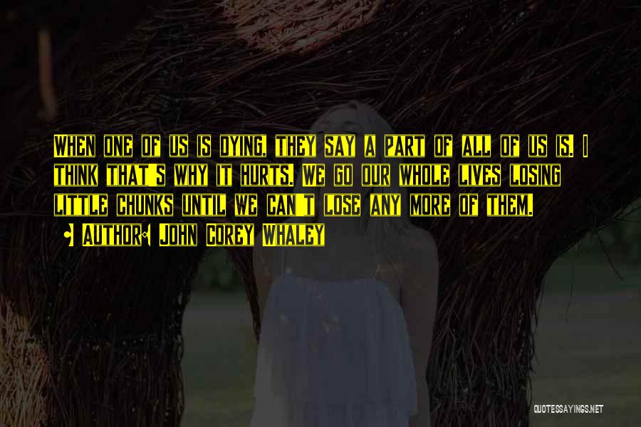 John Corey Whaley Quotes: When One Of Us Is Dying, They Say A Part Of All Of Us Is. I Think That's Why It