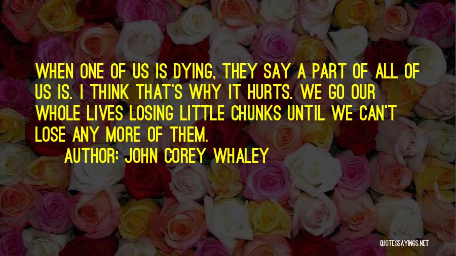 John Corey Whaley Quotes: When One Of Us Is Dying, They Say A Part Of All Of Us Is. I Think That's Why It