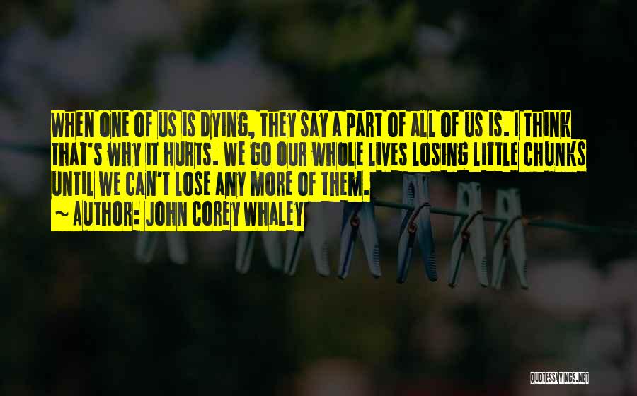 John Corey Whaley Quotes: When One Of Us Is Dying, They Say A Part Of All Of Us Is. I Think That's Why It