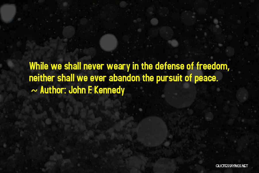 John F. Kennedy Quotes: While We Shall Never Weary In The Defense Of Freedom, Neither Shall We Ever Abandon The Pursuit Of Peace.