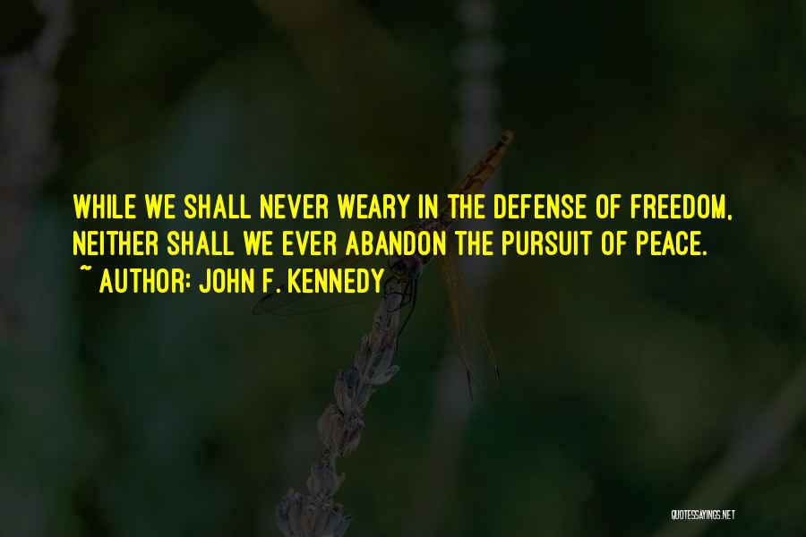 John F. Kennedy Quotes: While We Shall Never Weary In The Defense Of Freedom, Neither Shall We Ever Abandon The Pursuit Of Peace.