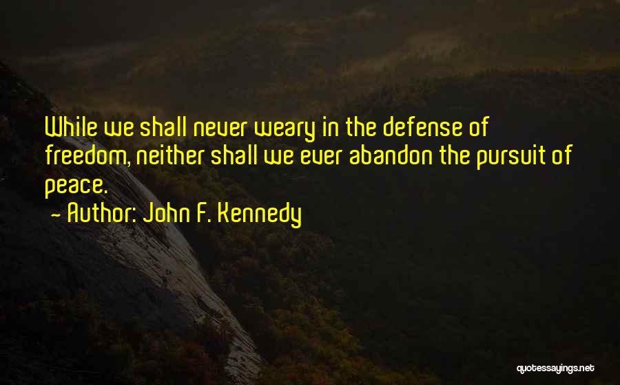 John F. Kennedy Quotes: While We Shall Never Weary In The Defense Of Freedom, Neither Shall We Ever Abandon The Pursuit Of Peace.